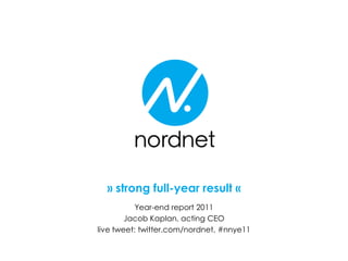 » strong full-year result «
Year-end report 2011
Jacob Kaplan, acting CEO
live tweet: twitter.com/nordnet, #nnye11
 