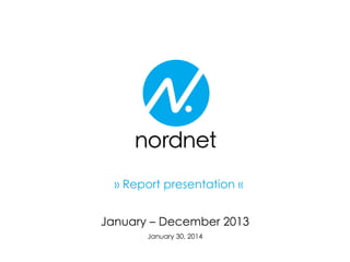January – December 2013
January 30, 2014
» Report presentation «
 