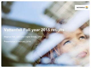 Vattenfall Full year 2015 results
Magnus Hall, CEO and Ingrid Bonde, CFO
Presentation 3 February 2016
 