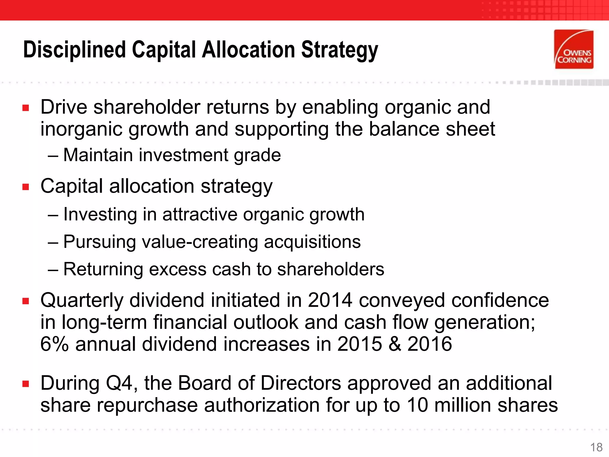 Disciplined Capital Allocation Strategy
 Drive shareholder returns by enabling organic and
inorganic growth and supporting the balance sheet
– Maintain investment grade
 Capital allocation strategy
– Investing in attractive organic growth
– Pursuing value-creating acquisitions
– Returning excess cash to shareholders
 Quarterly dividend initiated in 2014 conveyed confidence
in long-term financial outlook and cash flow generation;
6% annual dividend increases in 2015 & 2016
 During Q4, the Board of Directors approved an additional
share repurchase authorization for up to 10 million shares
18
 
