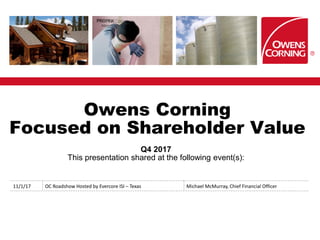 Owens Corning
Focused on Shareholder Value
Q4 2017
This presentation shared at the following event(s):
11/1/17 OC Roadshow Hosted by Evercore ISI – Texas Michael McMurray, Chief Financial Officer
 