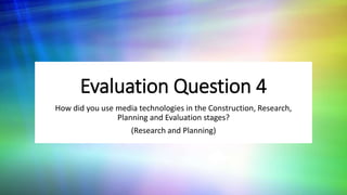 Evaluation Question 4
How did you use media technologies in the Construction, Research,
Planning and Evaluation stages?
(Research and Planning)
 