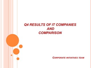 Q4 RESULTS OF IT COMPANIES
AND
COMPARISON
CORPORATE INITIATIVES TEAM
 