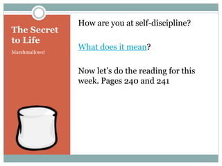 The Secret
to Life
Marshmallows!
How are you at self-discipline?
What does it mean?
Now let’s do the reading for this
week. Pages 240 and 241
 