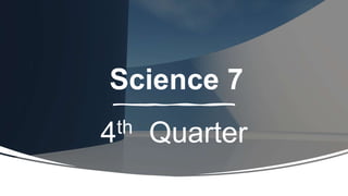 Science 7
4th Quarter
 