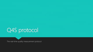 Q4S protocol
The real-time quality measurement protocol
 