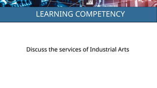 LEARNING COMPETENCY
Discuss the services of Industrial Arts
 