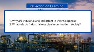 Reflection on Learning
1. Why are industrial arts important in the Philippines?
2. What role do Industrial Arts play in our modern society?
 