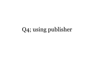 Q4; using publisher
 