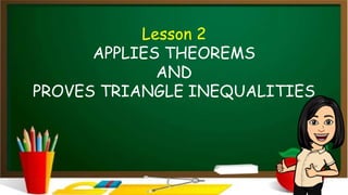 Lesson 2
APPLIES THEOREMS
AND
PROVES TRIANGLE INEQUALITIES
 