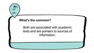 What’s the common?
Both are associated with academic
texts and are pointers to sources of
information.
 