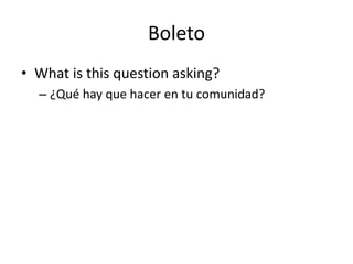 Boleto
• What is this question asking?
– ¿Qué hay que hacer en tu comunidad?
 