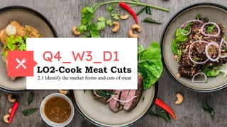 Q4_W3_D1
LO2-Cook Meat Cuts
2.1 Identify the market forms and cuts of meat
 