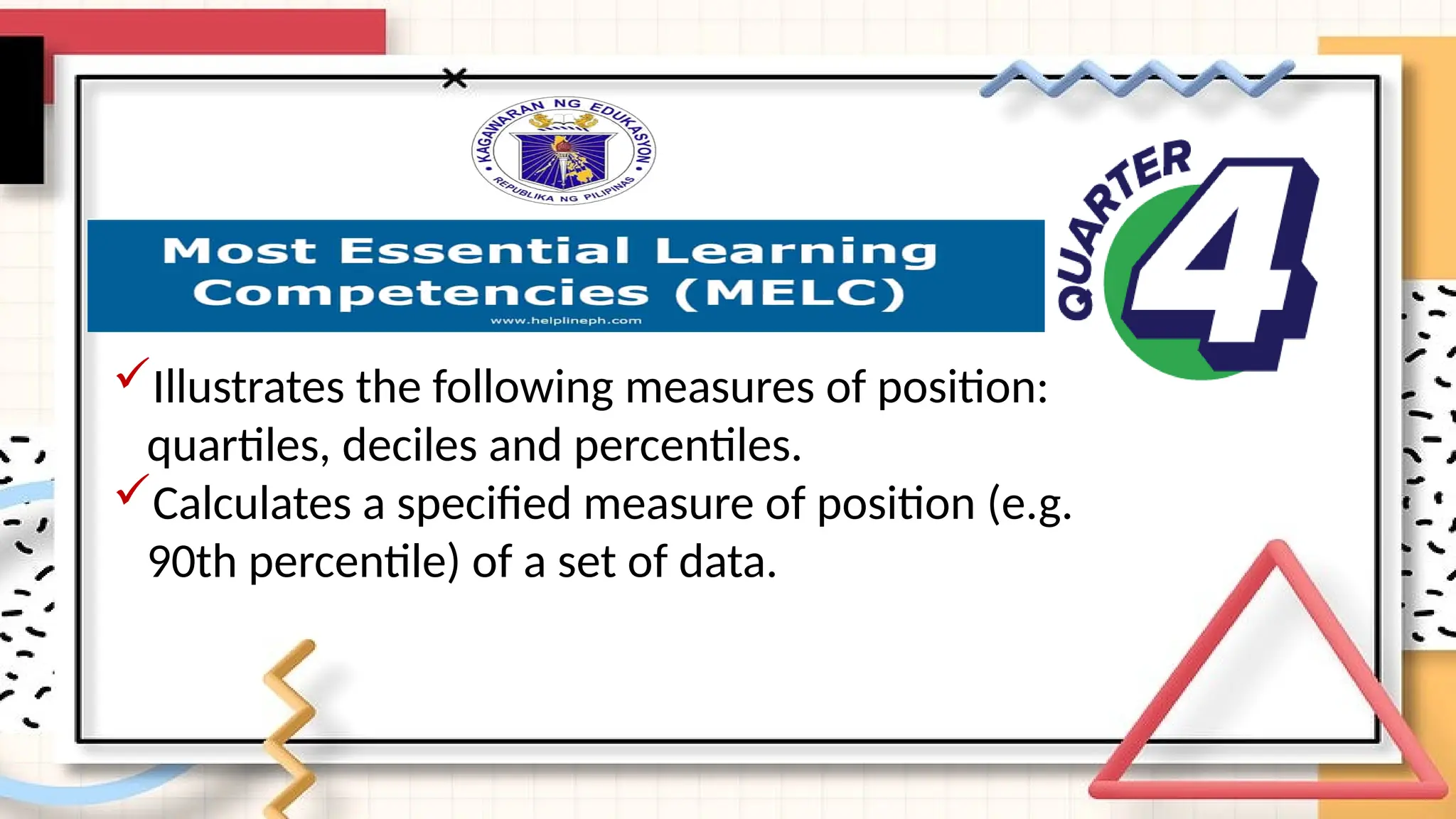 Illustrates the following measures of position:
quartiles, deciles and percentiles.
Calculates a specified measure of position (e.g.
90th percentile) of a set of data.
 