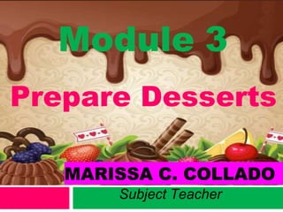 Module 3
MARISSA C. COLLADO
Subject Teacher
Prepare Desserts
 