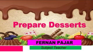 FERNAN PAJAR
Subject Teacher
Prepare Desserts
 