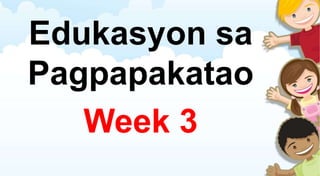 Edukasyon sa
Pagpapakatao
Week 3
 