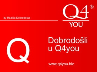 Your Ultimate Choice
Dobrodošli
u Q4you
Q www.q4you.biz
by Radiša Dobrodolac
 
