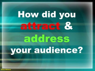 How did you attract & address  your audience?  Elliot Mateus 