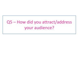 Q5 – How did you attract/address your audience? 