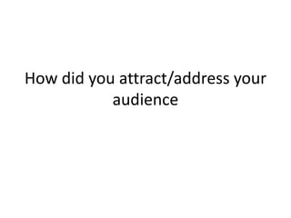 How did you attract/address your audience 