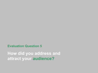 Evaluation Question 5 How did you address and attract your  audience? 