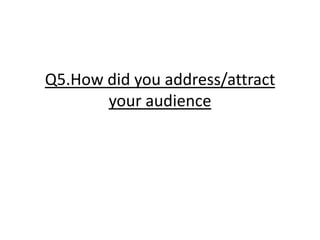 Q5.How did you address/attract your audience 