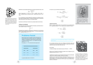 Basándonos en estos ejemplos deﬁniremos el concepto de dimensión fractal, como    Así resulta ser que la dimensión del Sierpinski es
                                                                                           −ln(N (r))
                                                                                  lim                                                                                         ln(3n )
                                                                                 r→0 +       ln(r)                                                            D := lim                   =
                                                                                                                                                                      n→∞ ln( 2 .2−n+1 )
                                                                                                                                                                               1
                                                   donde despreciamos el ln(Cte) ya que no modiﬁca dicho límite, y                                                               34
                                                   N(r):=cantidad mínima de cubitos de lado r necesarios para cubrir el con-
                                                   junto.
                                                                                                                                                                               −n ln(3)
                                                                                                                                                          = lim          2                     =
                                                   En la actualidad hay muchas deﬁniciones alternativas de dimensión fractal,                                n→∞    ln    1   + (−n + 1) ln(2)
                                                                                                                                                                         34
Muchos artistas plásticos incorporaron             que si bien no coinciden siempre, sí lo hacen en muchos casos con la deﬁnición                                                                                                   “El mayor descubrimiento geométrico
en sus obras ideas inspiradas en con-              dada anteriormente (como sucede en los ejemplos dados).                                                                                                                          del siglo XX son los fractales. Estos
ceptos fractales. Tal es el caso de Tom                                                                                                                                       ln(3)                                                 objetos proponen nuevos problemas
Beddard en su Butterﬂy dance (Una                                                                                                                                         =                                                         a los matemáticos y prometen ser muy
muestra del autor se puede consultar en            Calculemos las dimensiones fractales de los ejemplos dados anteriormente:                                                  ln(2)                                                 útiles por sus aplicaciones.” Luis
http://www.fastcodesign.com/1663070/
                                                                                                                                                                                                                                    Santaló
tom-beddard-grows-fractals-into-
                                                                                                                                     CURVA DE VON KOCH
works-of-art)                                      TRIÁNGULO DE SIERPINSKI
                                                                                                                                     Dado un n natural, podemos cubrir la Curva de Koch con una cantidad mínima
                                                   Por la forma como construimos el Triángulo de Sierpinski, partiendo de área 1,    de 4n cuadraditos de lado (1/3)n. Así, tenemos que su dimensión fractal es:
                                                   cada triangulito del paso n tiene lado
                                                                                       2
                                                                                               .2−n+1                                                                       ln(4n )
                                                                                       3
                                                                                           1
                                                                                                                                                                D := lim −
                                                                                                                                                                           ln(( 1 )n )
                                                                                           4
                                                                                                                                                                     n→∞
                                                                                                                                                                                3
                                                   El Sierpinski está contenido en cada paso de su construcción, con lo cual no es
                                                   difícil ver que se puede cubrir (mirando el paso n+1) con una cantidad mínima
                                                   de 3n cuadrados de lado (2/(31/4)) . 2-n+1.                                                                                  n ln(4)
                                                                                                                                                                = lim −                 =
                                                                                                                                                                    n→∞        −n ln(3)

                                                            Problema fractal                                                                                              =
                                                                                                                                                                              ln(4)
                                                            Ejercicio para el lector interesado: Calcule la dimensión frac-                                                   ln(3)
                                                            tal del conjunto que se construye a partir de un segmento de
                                                            medida uno, extrayendo de cada intervalo del paso anterior                   La dimensión fractal, nos da una idea de cuan complejo es el conjunto, y cuanto
                                                            un intervalo centrado de razón 1-r con respecto al del paso                  rellena el espacio.
                                                            anterior (0<1-r<1/2).

                                                            Por ejemplo, si   r=2/3 la construcción del conjunto será:               En los ejemplos anteriores vemos que el Triángulo de Sierpinski rellena más
                                                                                                                                     el plano que la Curva de Koch (ya que ln(3)/ln(2) es mayor que ln(4)/ln(3)),
                                                                                                                                     aunque vale aclarar que ambos tienen área nula.


                                                                                                                                     Otro ejemplo:
                                                                                                                                     La Esponja de Menger tiene dimensión fractal     ln(20)/ln(3) ~ 2,76683…


                                                                                                                                     Mientras que el Tetraedro de Sierpinski (se sugiere verlo en Google) tiene una
                                                                                                                                     dimensión fractal ln(5)/ln(2) ~2,3219…

                                                                                                                                                                                                                              La esponja de Menger es un conjunto frac-
                                                                                                                                     Y gráﬁcamente se puede ver que el Tetraedro de Sierpinski está más ahuecado,             tal descrito por primera vez en 1926 por
                                                                                                                                     mientras que la esponja de Menger rellena más el espacio.                                Karl Menger mientras exploraba el con-
                                                                                                                                                                                                                              cepto de dimensión topológica. Es una su-
                                                                                                                                     También hay otra construcción similar al Tetraedro de Sierpinski, pero con               perﬁcie compacta de volumen cero.
                                                            La solución debiera darle:         ln(2)/ln(2/r)                         base triangular, en cuyo caso tiene dimensión fractal 2. Así notamos que un              Karl Menger (1902-1985) se ocupó de ella
                                                                                                                                     pequeño cambio en la construcción de dicho fractal, hizo una diferencia sus-             en sus primeros trabajos, cuando se discu-
                                                                                                                                     tancial en la dimensión.                                                                 tía una nueva noción de dimensión.

                                           16                                                                                                                                                                              17
                                          Q.e.d.                                                                                                                                                                           Q.e.d.
 