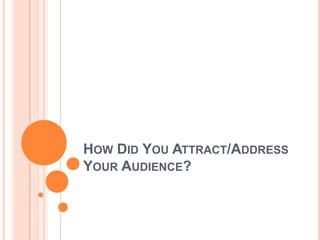 HOW DID YOU ATTRACT/ADDRESS
YOUR AUDIENCE?
 