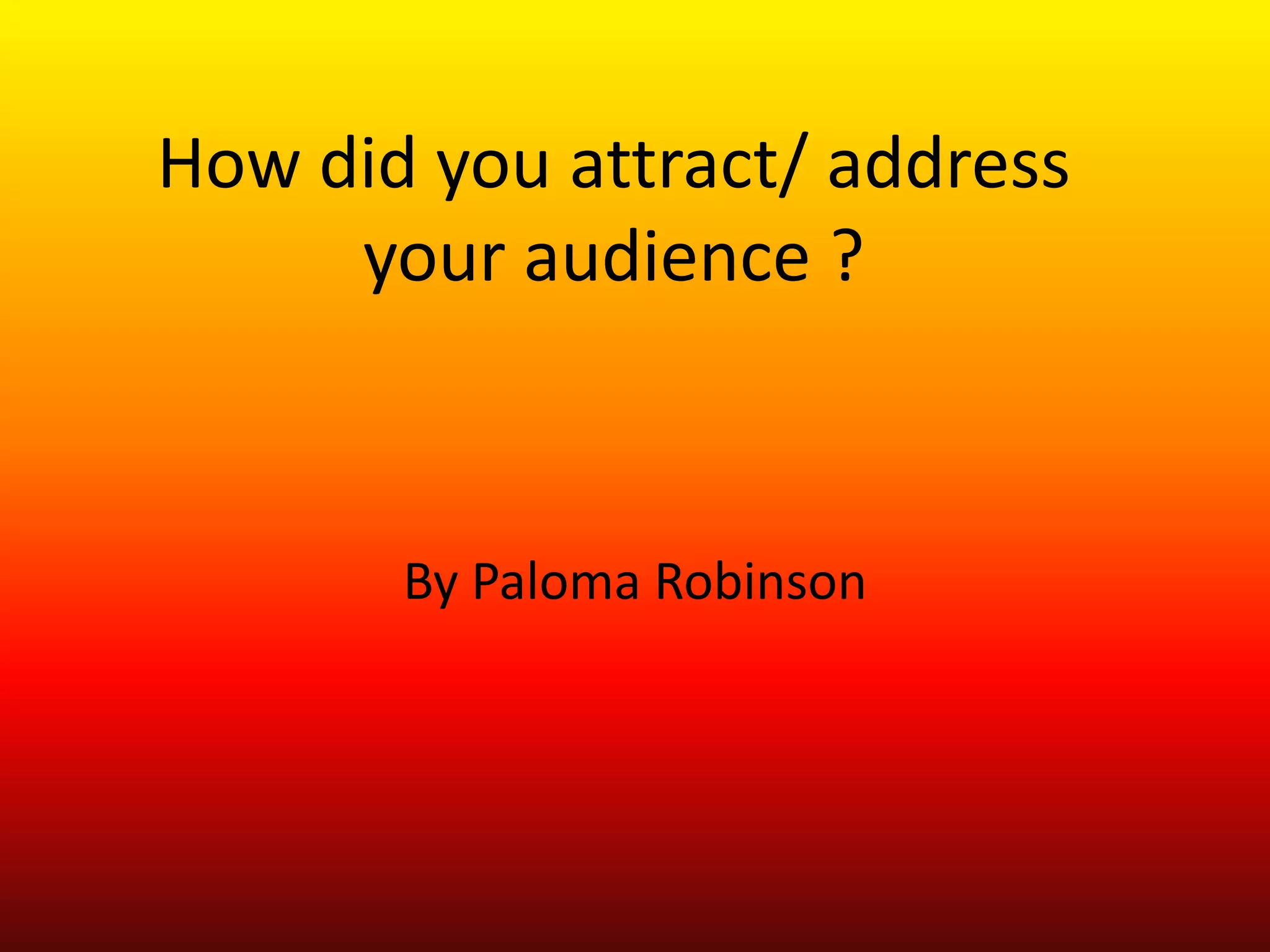 How did you attract/ address
     your audience ?



       By Paloma Robinson
 