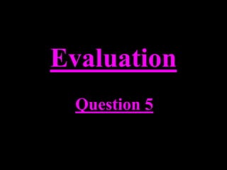 Evaluation
 Question 5
 