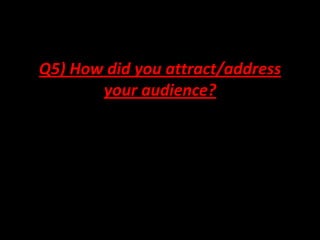 Q5) How did you attract/address
       your audience?
 