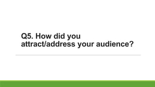 Q5. How did you
attract/address your audience?
 