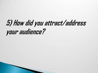 5) How did you attract/address
your audience?
 