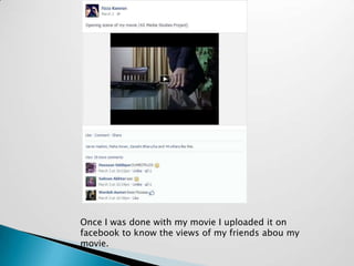 Once I was done with my movie I uploaded it on
facebook to know the views of my friends abou my
movie.
 