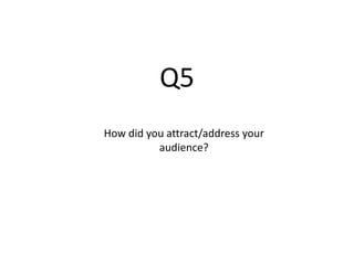 Q5
How did you attract/address your
audience?
 