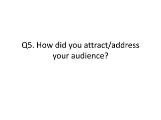 Q5. How did you attract/address
your audience?
 