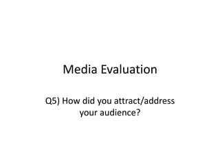 Media Evaluation
Q5) How did you attract/address
your audience?
 