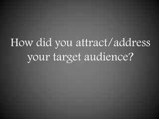 How did you attract/address
your target audience?
 