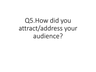 Q5.How did you
attract/address your
audience?
 