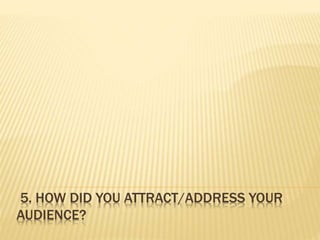 5. HOW DID YOU ATTRACT/ADDRESS YOUR
AUDIENCE?
 
