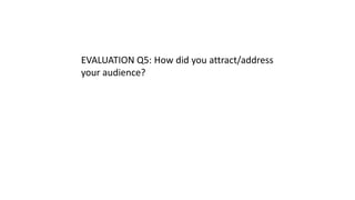 EVALUATION Q5: How did you attract/address
your audience?
 