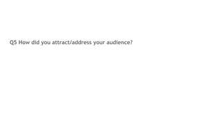 Q5 How did you attract/address your audience?
 