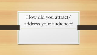 How did you attract/
address your audience?
 