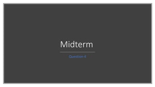 Midterm
Question 4
 
