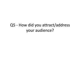 Q5 - How did you attract/address your audience? 