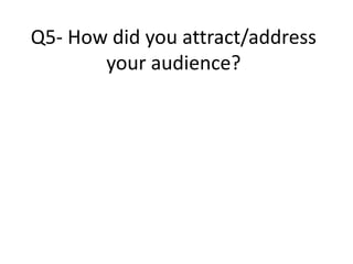 Q5- How did you attract/address
your audience?

 