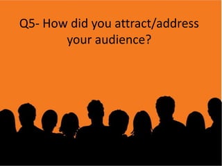 Q5- How did you attract/address
your audience?

 