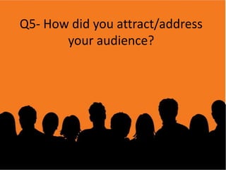 Q5- How did you attract/address
your audience?
 