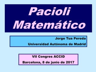 Pacioli
Matemático
Jorge Tua Pereda
Universidad Autónoma de Madrid
VII Congres ACCID
Barcelona, 8 de junio de 2017
 